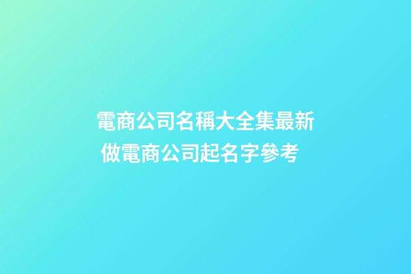 電商公司名稱大全集最新 做電商公司起名字參考-第1張-公司起名-玄機派